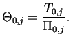 $\displaystyle \Theta _{0,j} = \frac{T_{0,j}}{\Pi _{0,j}}.$