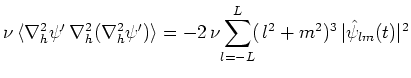 $\displaystyle \nu \,\langle \nabla ^2_h\psi '\,\nabla ^2_h(\nabla ^2_h\psi ')\rangle =-2\,\nu \!\sum_{l=-L}^{L}\!(\,l^2+m^2)^3\,\vert\hat{\psi }_{lm}(t)\vert^2$