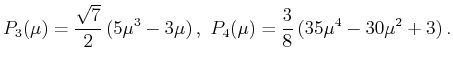 $\displaystyle P_3(\mu )=\frac{\sqrt{7}}{2}\,(5\mu ^3-3\mu )\,,\,\,P_4(\mu )=\frac{3}{8}\,(35\mu ^4-30\mu ^2+3) \,.$