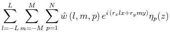 $\displaystyle \sum^{L}_{l=-L}\sum^{M}_{m=-M}\sum^{N}_{p=1}\hat{w}\,(l,m,p)\,e^{i\,(r_xlx+r_ymy)}\eta _p(z)$