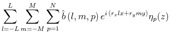 $\displaystyle \sum^{L}_{l=-L}\sum^{M}_{m=-M}\sum^{N}_{p=1}\hat{b}\,(l,m,p)\,e^{i\,(r_xlx+r_ymy)}\eta _p(z)$