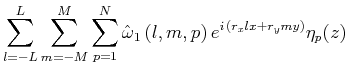 $\displaystyle \sum^{L}_{l=-L}\sum^{M}_{m=-M}\sum^{N}_{p=1}\hat{\omega }_1\,(l,m,p)\,e^{i\,(r_xlx+r_ymy)}\eta _p(z)$