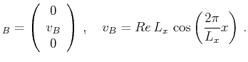 $\displaystyle _B=\left(\begin{array}{c}
0 \\ v_B \\ 0
\end{array}\right)\,,\quad
v_B=Re\,L_x\,\cos \left(\frac{2\pi }{L_x}x\right)\,.$