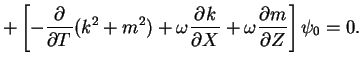 $\displaystyle + \left[-\DP{}{T}(k^2+m^2) 
	        + \omega\DP{k}{X} + \omega\DP{m}{Z} \right]\psi_0 =0.$