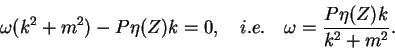 \begin{displaymath}
       \omega(k^2 + m^2) -P\eta(Z)k = 0, \quad i.e. \quad
       \omega = \frac{P\eta(Z)k}{k^2 + m^2}.
       \end{displaymath}