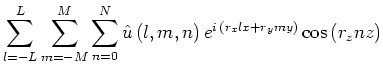 $\displaystyle \sum^{L}_{l=-L}\sum^{M}_{m=-M}\sum^{N}_{n=0}\hat{u}\,(l,m,n)\,e^{i\,(r_xlx+r_ymy)}\cos \,(r_znz)$
