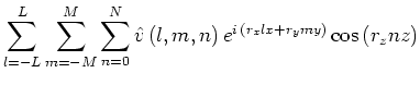 $\displaystyle \sum^{L}_{l=-L}\sum^{M}_{m=-M}\sum^{N}_{n=0}\hat{v}\,(l,m,n)\,e^{i\,(r_xlx+r_ymy)}\cos \,(r_znz)$