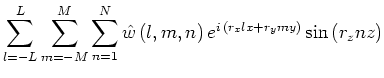 $\displaystyle \sum^{L}_{l=-L}\sum^{M}_{m=-M}\sum^{N}_{n=1}\hat{w}\,(l,m,n)\,e^{i\,(r_xlx+r_ymy)}\sin \,(r_znz)$