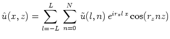$\displaystyle \hat{u}(x,z)=\sum^L_{l=-L}\,\sum^N_{n=0}\,\tilde{u}(l,n)\,e^{ir_xl\,x}\cos(r_znz)$