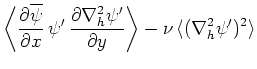 $\displaystyle \left\langle \frac{\partial \overline{\psi }}{\partial x}\,\psi '...
...2_h\psi '}{\partial y} \right\rangle-\nu \,\langle (\nabla ^2_h\psi ')^2\rangle$