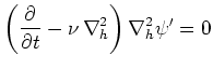 $\displaystyle \left(\frac{\partial }{\partial t}-\nu \,\nabla ^2_h\right)\nabla ^2_h\psi '=0$