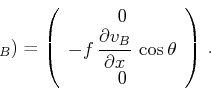 \begin{displaymath}_B)=\left(
\begin{array}{c}
0 \\
-f\,\displaystyle{\frac{\partial v_B}{\partial x}}\,\cos \theta \\
0
\end{array}\right)\,.\end{displaymath}