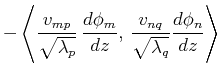 $\displaystyle -\left\langle \frac{v_{mp}}{\sqrt{\lambda _p}}\,\frac{d\phi _m}{dz},\,\frac{v_{nq}}{\sqrt{\lambda _q}}\frac{d\phi _n}{dz}\right\rangle$