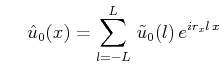 $\displaystyle \hspace{1.3em}\hat{u}_0(x)=\sum^L_{l=-L}\,\tilde{u}_0(l)\,e^{ir_xl\,x}$