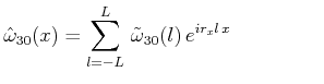 $\displaystyle \hat{\omega }_{30}(x)=\sum^L_{l=-L}\,\tilde{\omega }_{30}(l)\,e^{ir_xl\,x}\hspace{4.5em}$