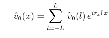 $\displaystyle \hspace{1.3em}\hat{v}_0(x)=\sum^L_{l=-L}\,\tilde{v}_0(l)\,e^{ir_xl\,x}$