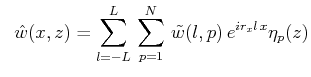 $\displaystyle \hspace{.6em}\hat{w}(x,z)=\sum^L_{l=-L}\,\sum^N_{p=1}\,\tilde{w}(l,p)\,e^{ir_xl\,x}\eta _p(z)$
