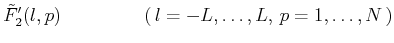 $\displaystyle \tilde{F}_2'(l,p)\hspace{4.45em}(\,l=-L,\ldots ,L,\,p=1,\ldots ,N\,)$