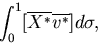 \int^{1}_{0}
   [ \overline{X^{*}} \overline{v^{*}} ]
   d \sigma,