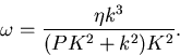 \begin{displaymath}

 \omega = \frac{\eta k^3}{(PK^2+k^2)K^2}.

 \end{displaymath}